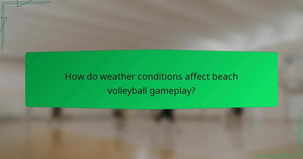 How do weather conditions affect beach volleyball gameplay?