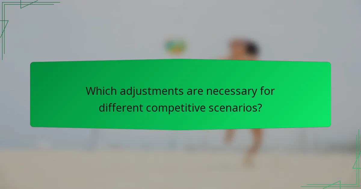 Which adjustments are necessary for different competitive scenarios?